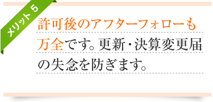 メリット5-許可後のアフターフォローも万全です。更新・決算変更届の失念を防ぎます。