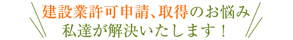 建設業許可申請、取得のお悩み、私達が解決いたします!