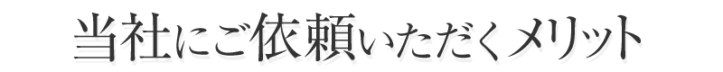 当社にご依頼いただくメリット