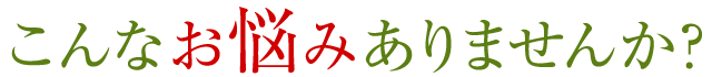 こんなお悩みありませんか?